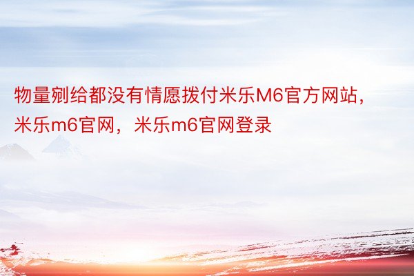 物量剜给都没有情愿拨付米乐M6官方网站，米乐m6官网，米乐m6官网登录