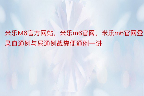 米乐M6官方网站，米乐m6官网，米乐m6官网登录血通例与尿通例战粪便通例一讲