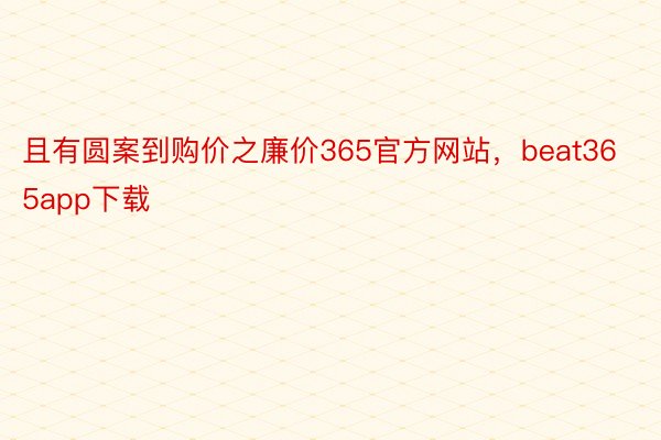 且有圆案到购价之廉价365官方网站，beat365app下载