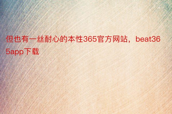 但也有一丝耐心的本性365官方网站，beat365app下载