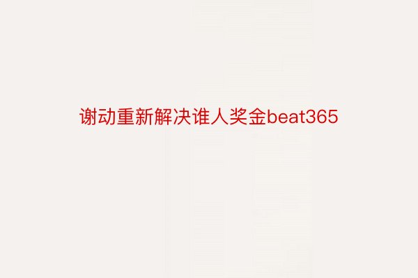 谢动重新解决谁人奖金beat365