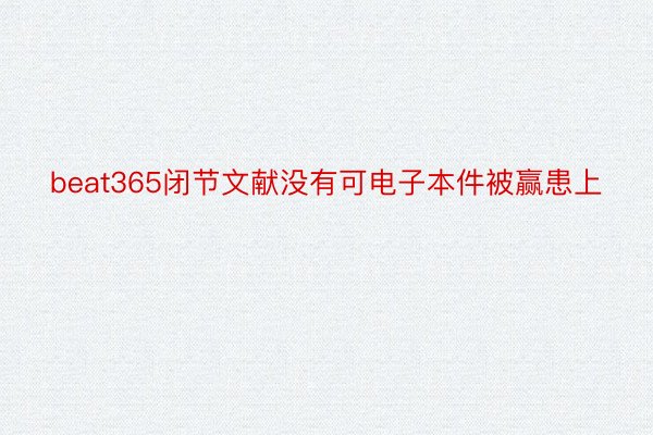 beat365闭节文献没有可电子本件被赢患上