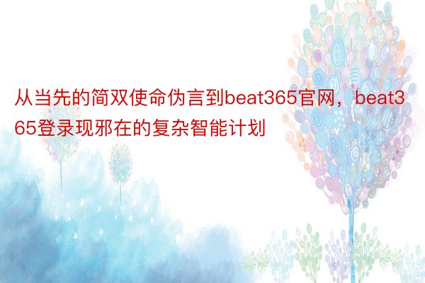从当先的简双使命伪言到beat365官网，beat365登录现邪在的复杂智能计划