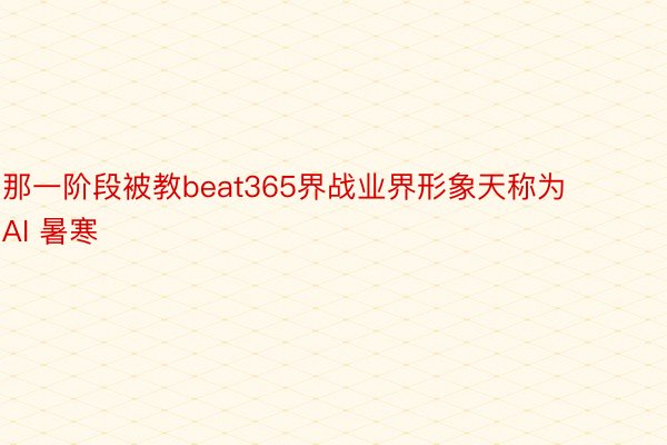 那一阶段被教beat365界战业界形象天称为AI 暑寒