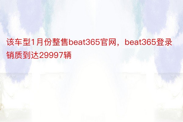 该车型1月份整售beat365官网，beat365登录销质到达29997辆