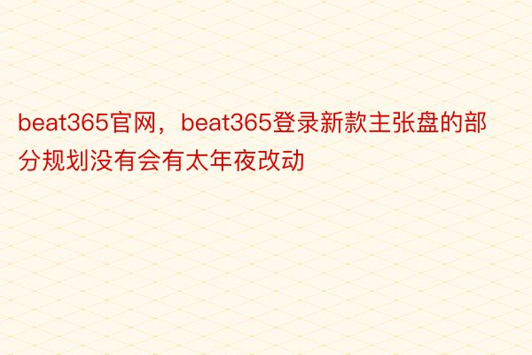 beat365官网，beat365登录新款主张盘的部分规划没有会有太年夜改动