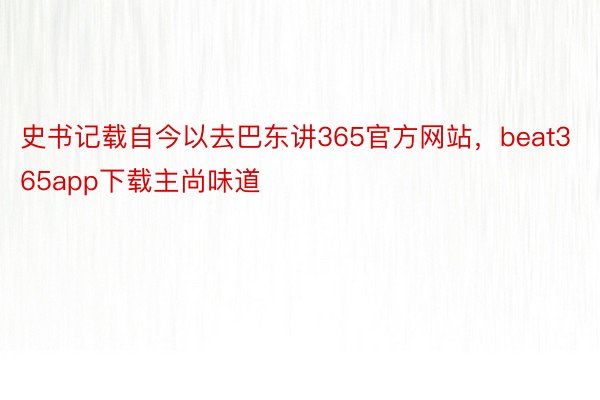 史书记载自今以去巴东讲365官方网站，beat365app下载主尚味道