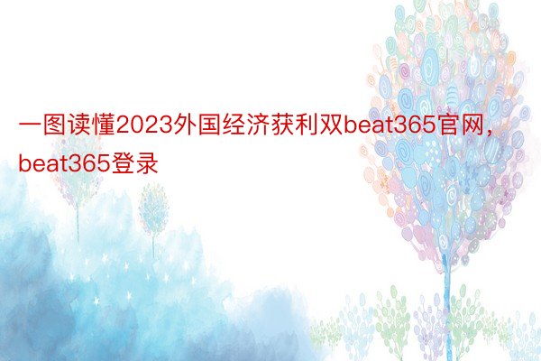 一图读懂2023外国经济获利双beat365官网，beat365登录