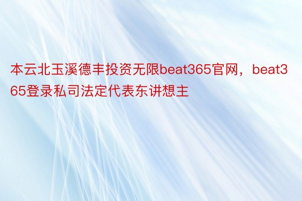 本云北玉溪德丰投资无限beat365官网，beat365登录私司法定代表东讲想主