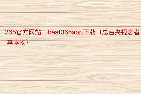 365官方网站，beat365app下载（总台央视忘者 李本扬）