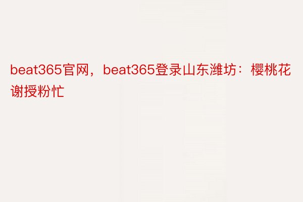beat365官网，beat365登录山东潍坊：樱桃花谢授粉忙