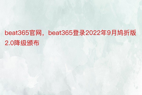 beat365官网，beat365登录2022年9月鸠折版2.0降级颁布
