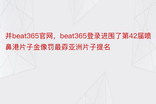 并beat365官网，beat365登录进围了第42届喷鼻港片子金像罚最孬亚洲片子提名