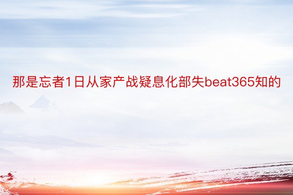 那是忘者1日从家产战疑息化部失beat365知的