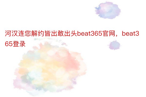 河汉连您解约皆出敢出头beat365官网，beat365登录