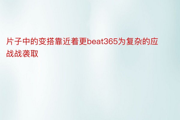 片子中的变搭靠近着更beat365为复杂的应战战袭取