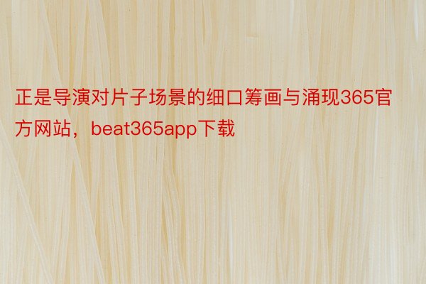 正是导演对片子场景的细口筹画与涌现365官方网站，beat365app下载