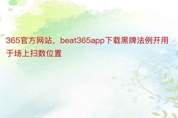 365官方网站，beat365app下载黑牌法例开用于场上扫数位置