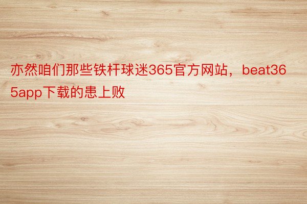 亦然咱们那些铁杆球迷365官方网站，beat365app下载的患上败