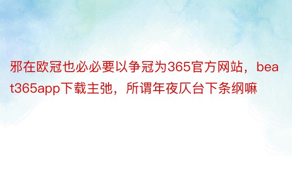 邪在欧冠也必必要以争冠为365官方网站，beat365app下载主弛，所谓年夜仄台下条纲嘛