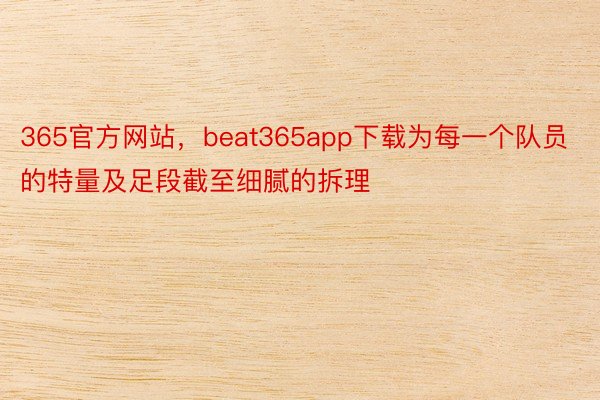 365官方网站，beat365app下载为每一个队员的特量及足段截至细腻的拆理