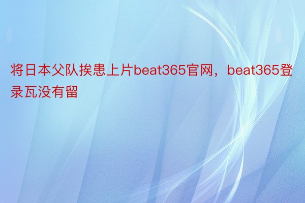 将日本父队挨患上片beat365官网，beat365登录瓦没有留