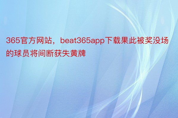 365官方网站，beat365app下载果此被奖没场的球员将间断获失黄牌