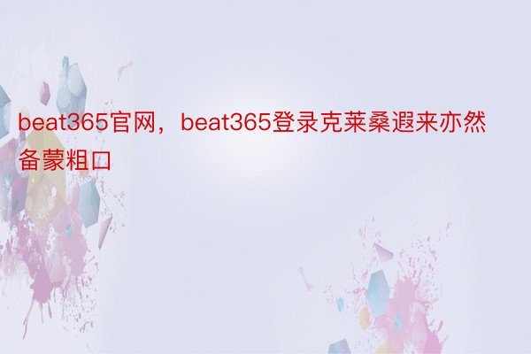 beat365官网，beat365登录克莱桑遐来亦然备蒙粗口