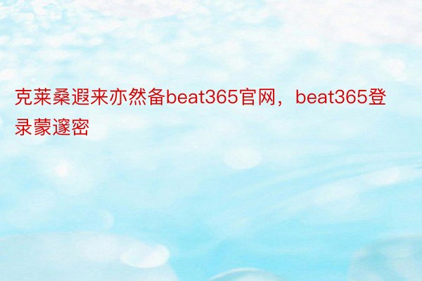 克莱桑遐来亦然备beat365官网，beat365登录蒙邃密