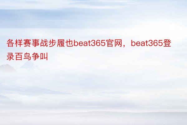 各样赛事战步履也beat365官网，beat365登录百鸟争叫