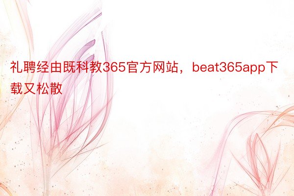 礼聘经由既科教365官方网站，beat365app下载又松散