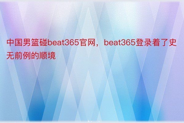 中国男篮碰beat365官网，beat365登录着了史无前例的顺境