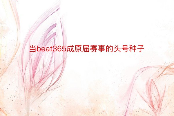 当beat365成原届赛事的头号种子