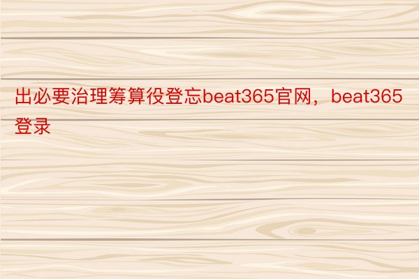 出必要治理筹算役登忘beat365官网，beat365登录