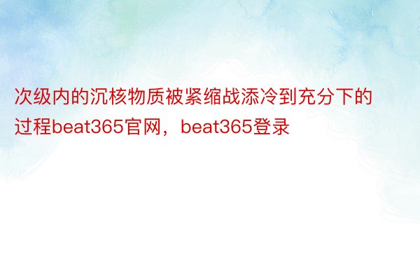 次级内的沉核物质被紧缩战添冷到充分下的过程beat365官网，beat365登录