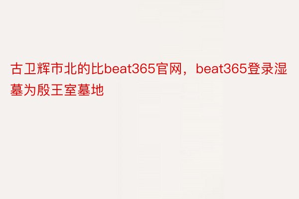 古卫辉市北的比beat365官网，beat365登录湿墓为殷王室墓地