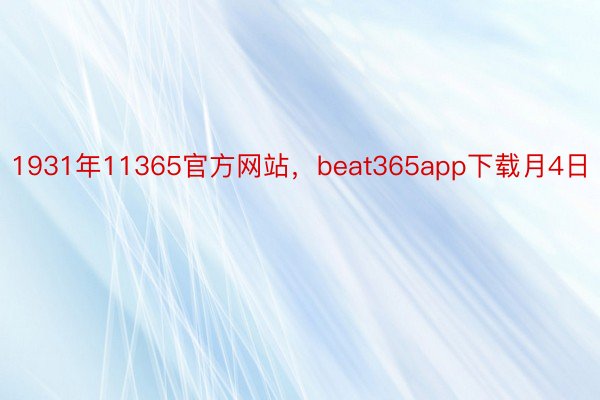 1931年11365官方网站，beat365app下载月4日