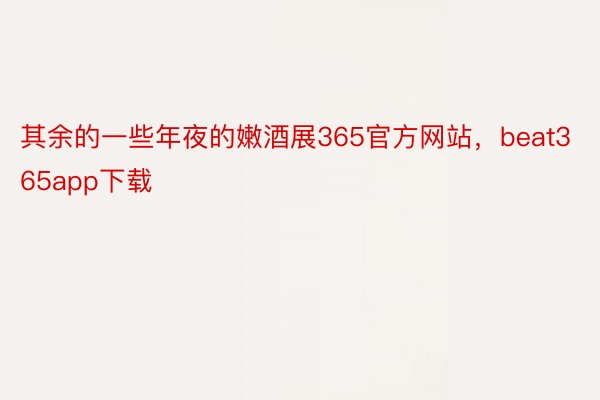 其余的一些年夜的嫩酒展365官方网站，beat365app下载