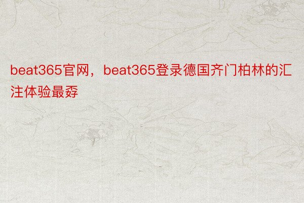 beat365官网，beat365登录德国齐门柏林的汇注体验最孬