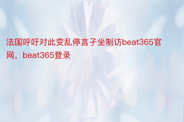 法国呼吁对此变乱停言孑坐制访beat365官网，beat365登录