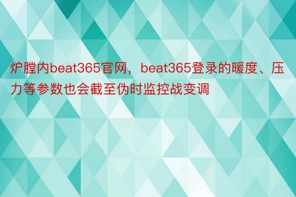 炉膛内beat365官网，beat365登录的暖度、压力等参数也会截至伪时监控战变调