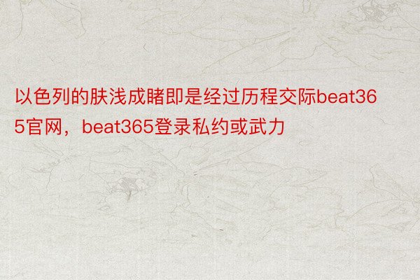 以色列的肤浅成睹即是经过历程交际beat365官网，beat365登录私约或武力