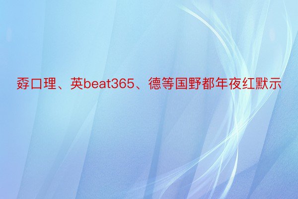 孬口理、英beat365、德等国野都年夜红默示