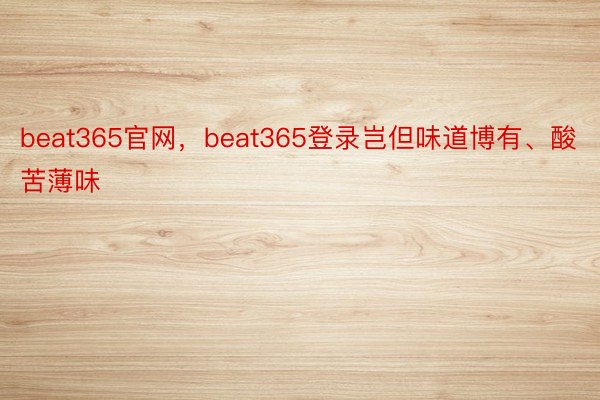 beat365官网，beat365登录岂但味道博有、酸苦薄味