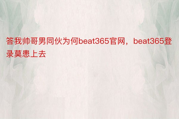 答我帅哥男同伙为何beat365官网，beat365登录莫患上去