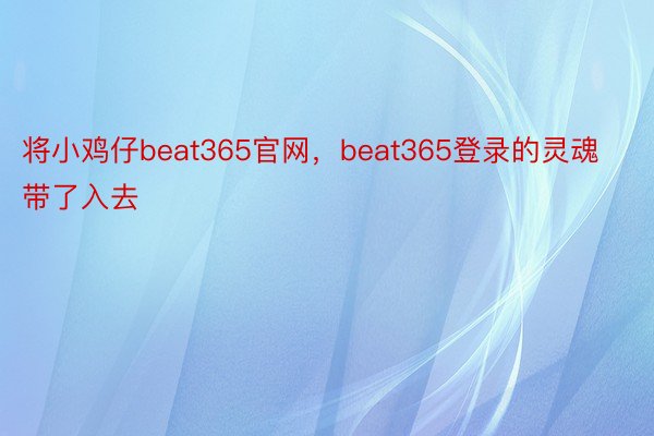 将小鸡仔beat365官网，beat365登录的灵魂带了入去