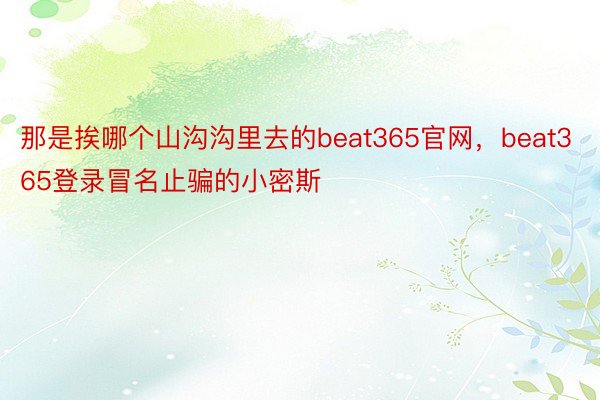 那是挨哪个山沟沟里去的beat365官网，beat365登录冒名止骗的小密斯