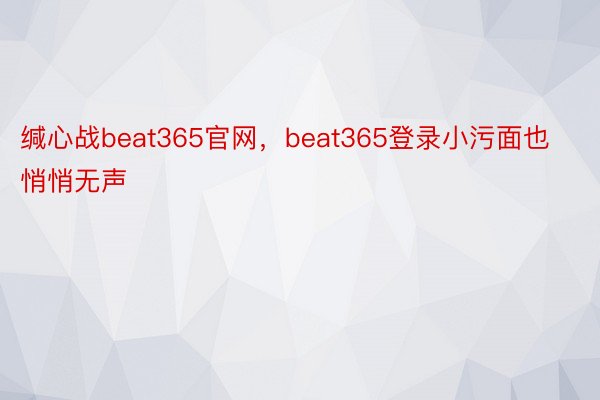 缄心战beat365官网，beat365登录小污面也悄悄无声