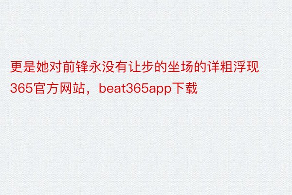 更是她对前锋永没有让步的坐场的详粗浮现365官方网站，beat365app下载