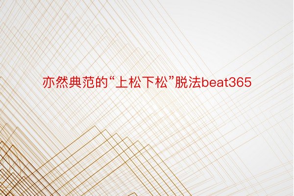 亦然典范的“上松下松”脱法beat365